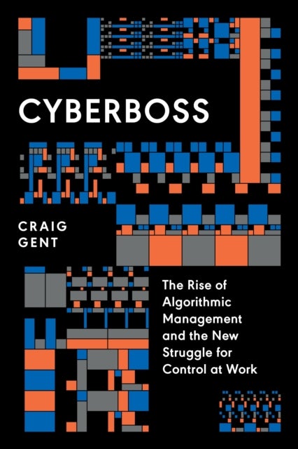 Cyberboss - The Rise of Algorithmic Management and the New Struggle for Control at Work