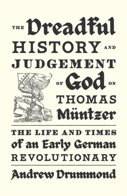 The Dreadful History and Judgement of God on Thomas Muntzer - The Life and Times of an Early German Revolutionary