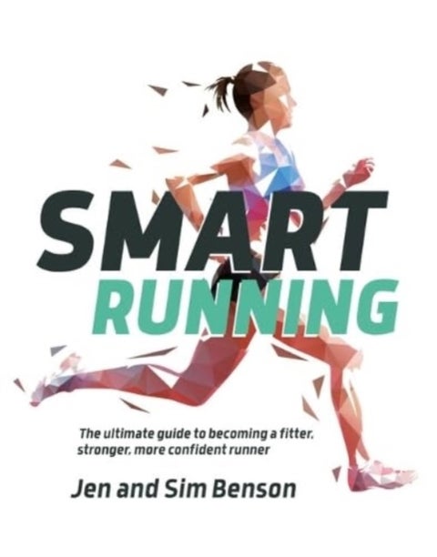 Smart Running - The ultimate guide to becoming a fitter, stronger, more confident runner
