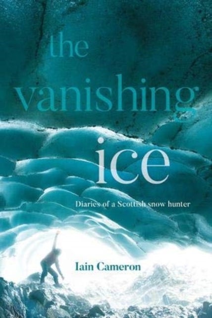 The Vanishing Ice - Diaries of a Scottish snow hunter