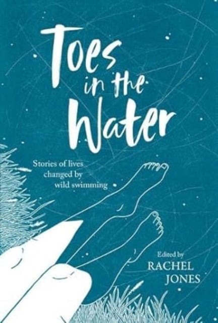 Toes In The Water - Stories of lives changed by wild swimming