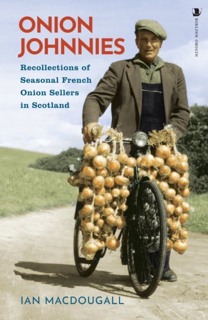 Onion Johnnies - Recollections of Seasonal French Onion Sellers in Scotland