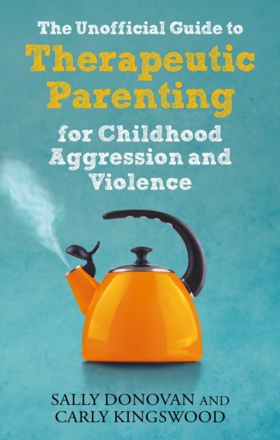 Bilde av The Unofficial Guide To Therapeutic Parenting For Childhood Aggression And Violence Av Sally Donovan, Carly Kingswood