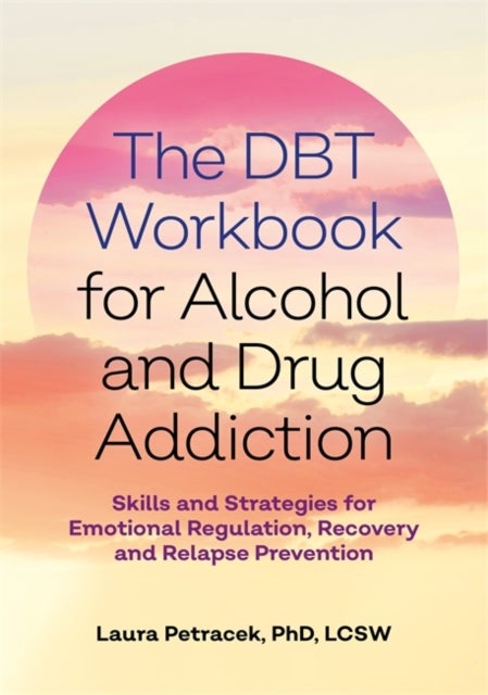 The DBT Workbook for Alcohol and Drug Addiction - Skills and Strategies for Emotional Regulation, Recovery, and Relapse Prevention
