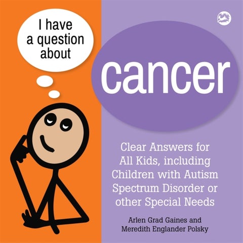 I Have a Question about Cancer - Clear Answers for All Kids, including Children with Autism Spectrum Disorder or other Special Needs