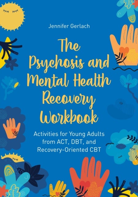 The Psychosis and Mental Health Recovery Workbook - Activities for Young Adults from ACT, DBT, and Recovery-Oriented CBT