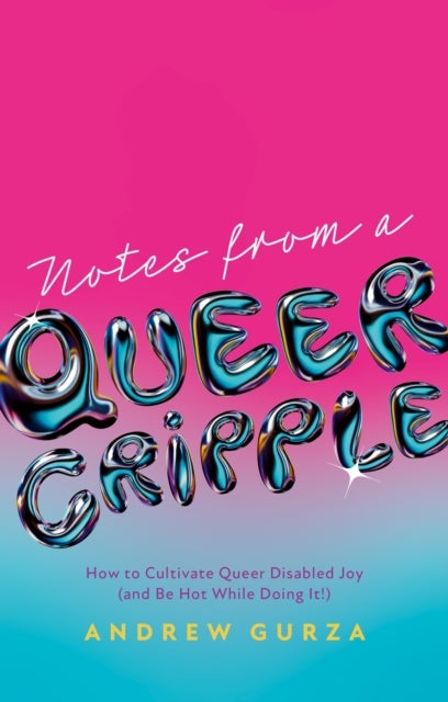 Notes From A Queer Cripple - How to Cultivate Queer Disabled Joy (and Be Hot While Doing It!)