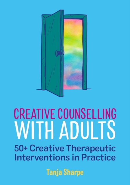 Creative Counselling with Adults - 50+ Creative Therapeutic Interventions in Practice