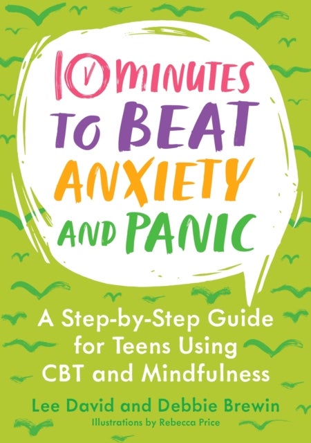 10 Minutes to Beat Anxiety and Panic - A Step-by-Step Guide for Teens Using CBT and Mindfulness