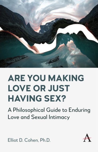 Are You Making Love or Just Having Sex? - A Philosophical Guide to Enduring Love and Sexual Intimacy