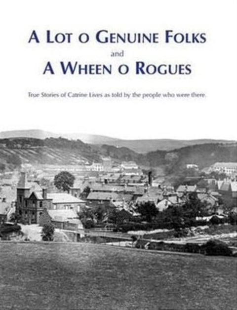 A Lot O Genuine Folks and a Wheen O Rogues - True Stories of Catrine Lives as Told by the People Who Were There