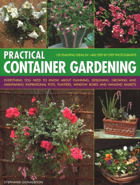 Practical Container Gardening - 150 planting ideas in 140 step-by-step photographs: Everything you need to know about planning, desi