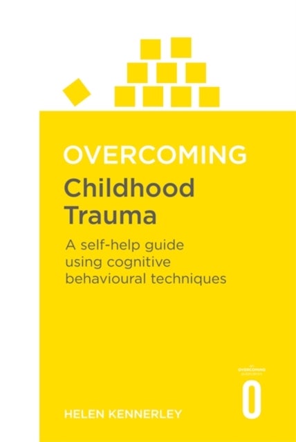 Overcoming Childhood Trauma - A Self-Help Guide Using Cognitive Behavioural Techniques