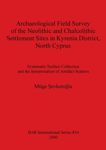 Archaeological Field Survey of the Neolithic and Chalcolithic Settlement Sites in Kyrenia District N - Systematic Surface Collection and the Interpretation of Artefact Scatters