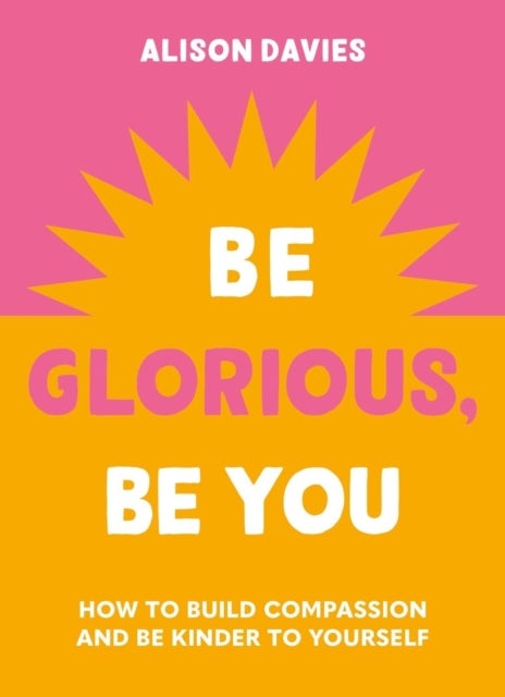 Be Glorious, Be You - How to build compassion and be kinder to yourself