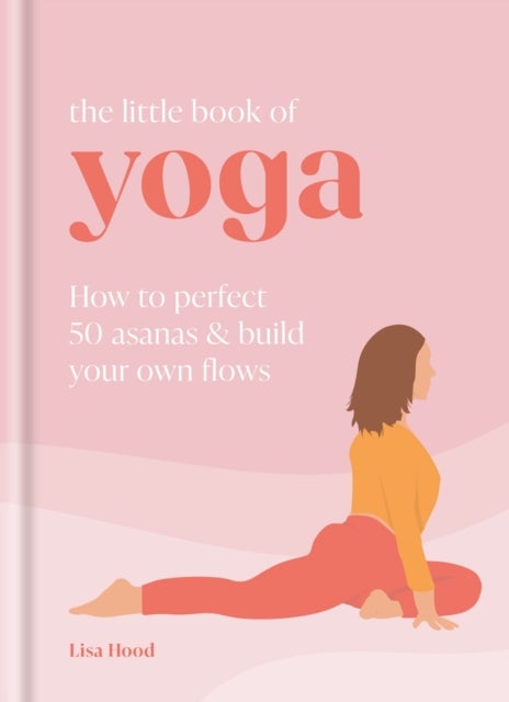 The Little Book of Yoga - How to Perfect 50 Asanas and Build Your Own Flows