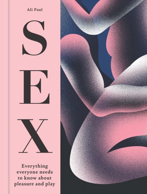 Sex - Everything Everyone Needs to Know about Pleasure and Play