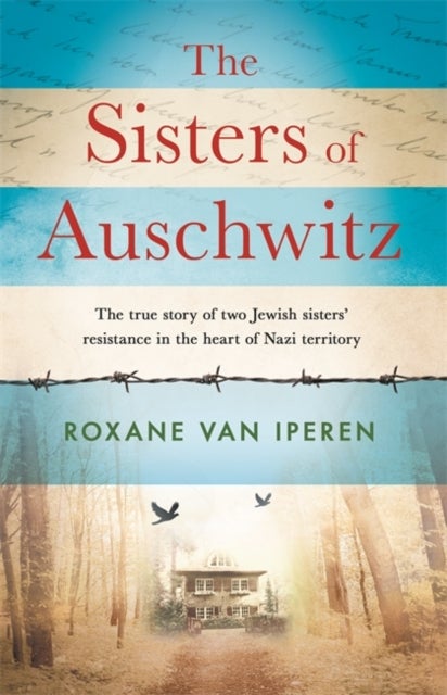The Sisters of Auschwitz - The true story of two Jewish sisters' resistance in the heart of Nazi territory