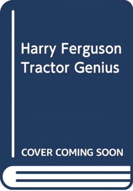 Harry Ferguson - Tractor Genius