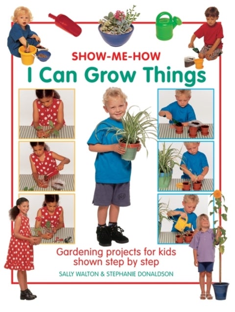 Show Me How: I Can Grow Things - Gardening Projects for Kids Shown Step by Step