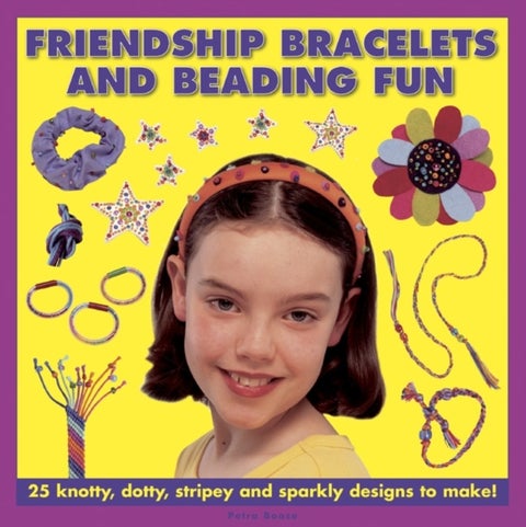Friendship Bracelets and Beading Fun - 25 Knotty, Dotty, Stripey and Sparkly Designs to Make!