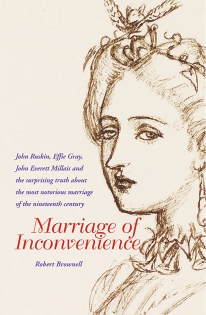 Marriage of Inconvenience - Euphemia Chalmers Gray and John Ruskin: the secret history of the most notorious marital failure of