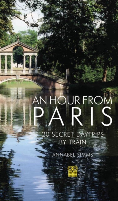 An Hour from Paris - 20 Secret Daytrips by Train
