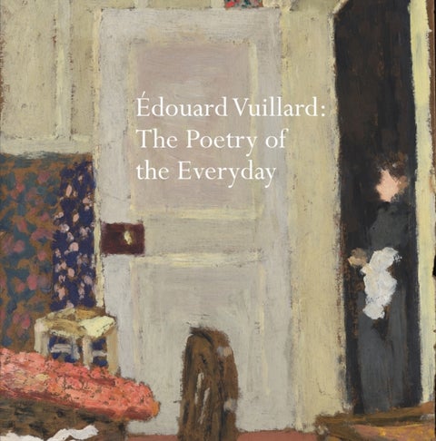 Edouard Vuillard - The Poetry of the Everyday