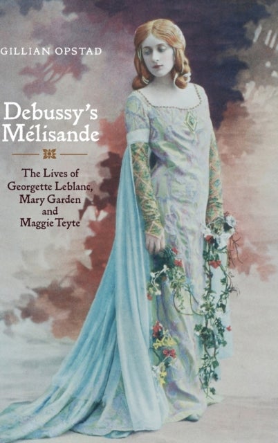 Debussy's Melisande - The Lives of Georgette Leblanc, Mary Garden and Maggie Teyte
