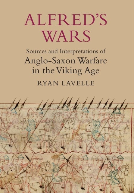 Bilde av Alfred&#039;s Wars: Sources And Interpretations Of Anglo-saxon Warfare In The Viking Age Av Ryan Lavelle