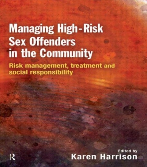 Managing High Risk Sex Offenders in the Community - Risk Management, Treatment and Social Responsibility
