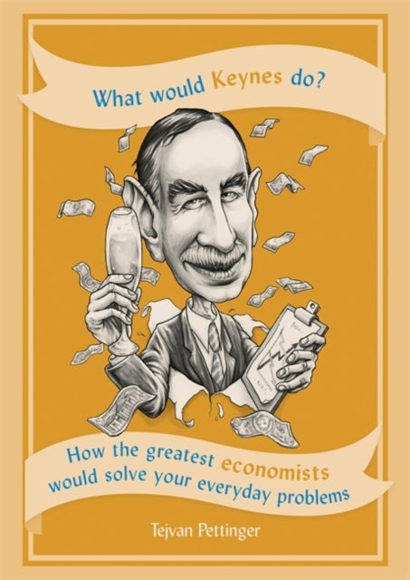 What Would Keynes Do? - How the greatest economists would solve your everyday problems