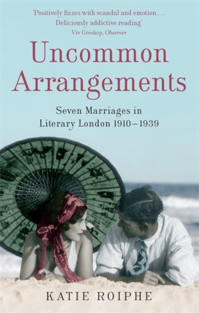 Uncommon Arrangements - Seven Marriages in Literary London 1910 -1939