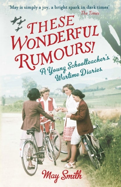 These Wonderful Rumours! - A Young Schoolteacher's Wartime Diaries 1939-1945