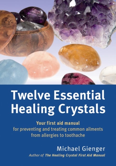 Twelve Essential Healing Crystals - Your first aid manual for preventing and treating common ailments from allergies to toothache