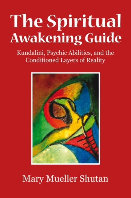 The Spiritual Awakening Guide - Kundalini, Psychic Abilities, and the Conditioned Layers of Reality