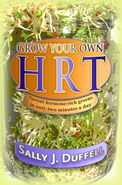 Grow Your Own HRT - Sprout Hormone-Rich Greens in Only Two Minutes a Day