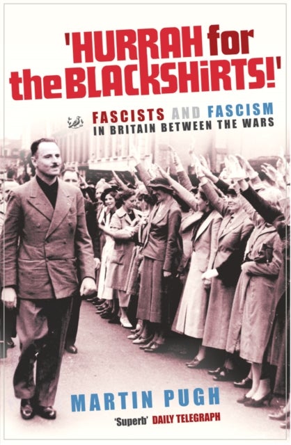 Hurrah For The Blackshirts! - Fascists and Fascism in Britain Between the Wars