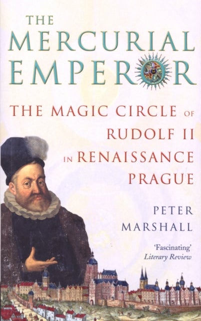The Mercurial Emperor - The Magic Circle of Rudolf II in Renaissance Prague