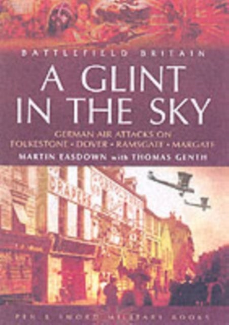 Bilde av Glint In The Sky, A: German Air Attacks On Folkstone, Dover, Ramsgate, Margate Av Martin Easdown, Thomas Genth