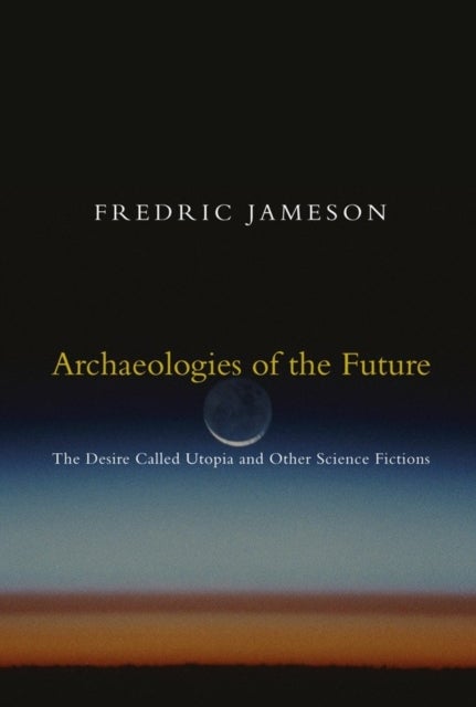 Archaeologies of the Future - The Desire Called Utopia and Other Science Fictions