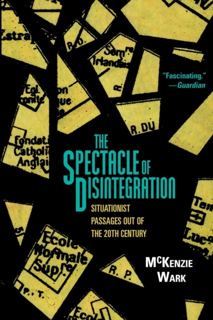 The Spectacle of Disintegration - Situationist Passages out of the Twentieth Century