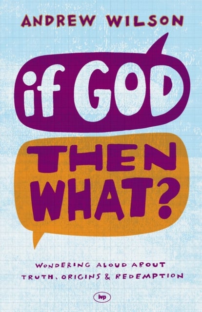 If God, Then What? - Wondering Aloud About Truth, Origins And Redemption