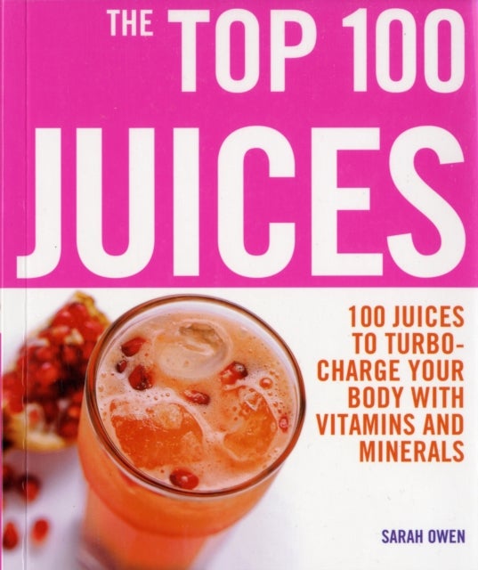 Bilde av Top 100 Juices: 100 Juices To Turbo Charge Your Body With Vitamins A Av Sarah Owen