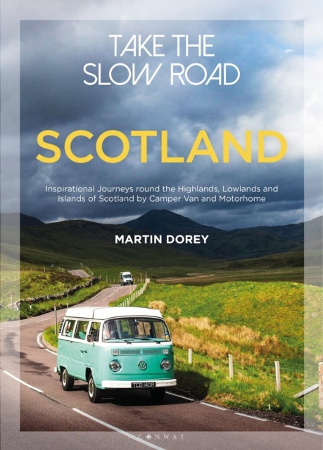 Take the Slow Road: Scotland - Inspirational Journeys Round the Highlands, Lowlands and Islands of Scotland by Camper Van and Motor