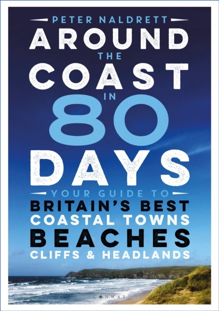 Around the Coast in 80 Days - Your Guide to Britain's Best Coastal Towns, Beaches, Cliffs and Headlands