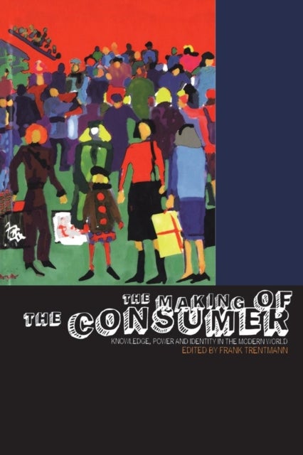 The Making of the Consumer - Knowledge, Power and Identity in the Modern World