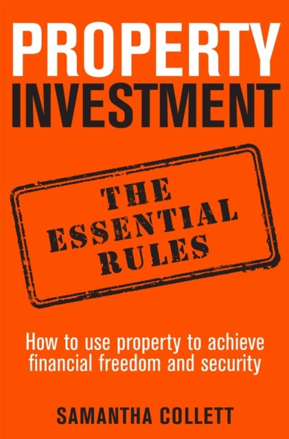 Property Investment: the essential rules - How to use property to achieve financial freedom and security