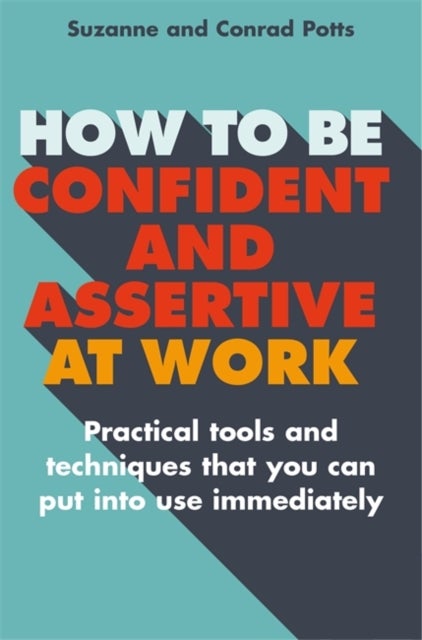 How to be Confident and Assertive at Work - Practical tools and techniques that you can put into use immediately