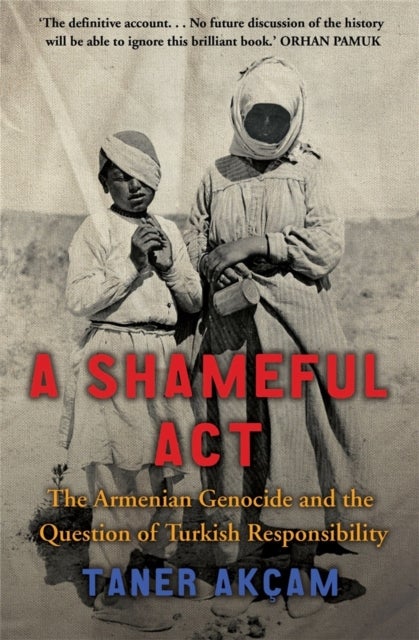 A Shameful Act - The Armenian Genocide and the Question of Turkish Responsibility